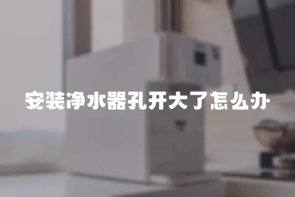 安裝凈水器孔開大了怎么辦