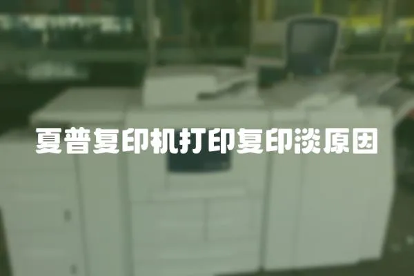 夏普復(fù)印機(jī)打印復(fù)印淡原因