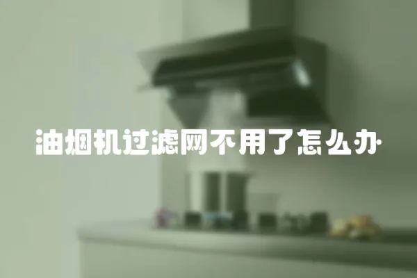 油煙機過濾網不用了怎么辦