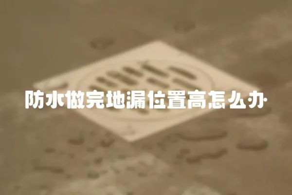 防水做完地漏位置高怎么辦