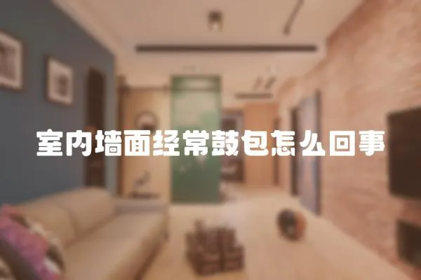 室內(nèi)墻面經(jīng)常鼓包怎么回事