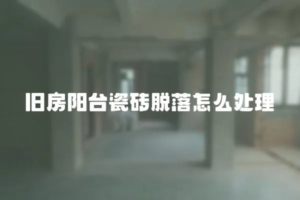 舊房陽臺瓷磚脫落怎么處理