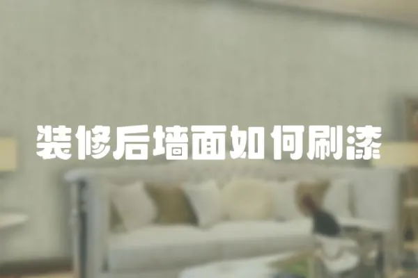 裝修后墻面如何刷漆