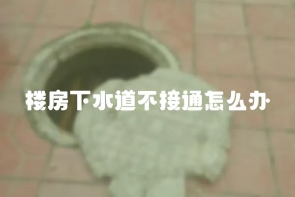 樓房下水道不接通怎么辦