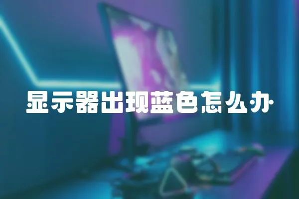 顯示器出現藍色怎么辦