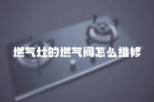燃氣灶的燃氣閥怎么維修