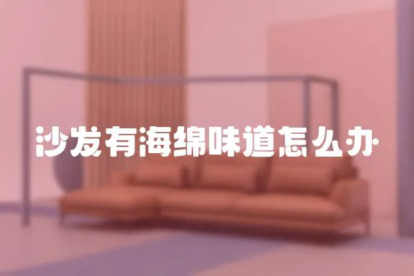 沙發(fā)有海綿味道怎么辦
