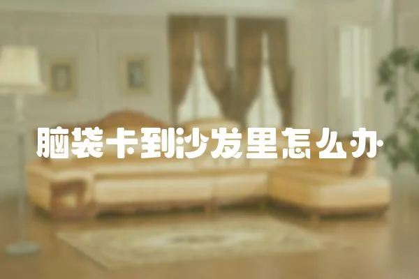 腦袋卡到沙發里怎么辦