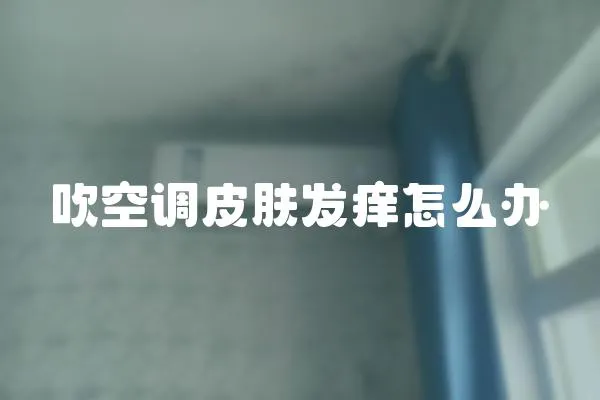 吹空調皮膚發癢怎么辦