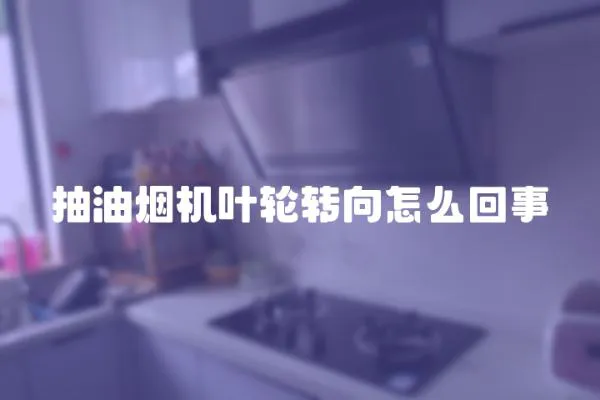 抽油煙機葉輪轉向怎么回事