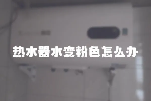 熱水器水變粉色怎么辦