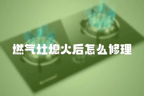 燃氣灶熄火后怎么修理