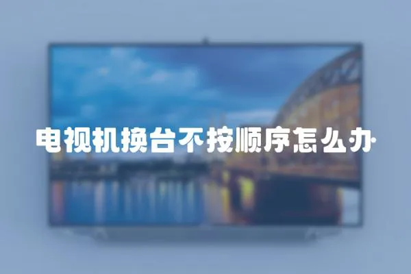 電視機換臺不按順序怎么辦