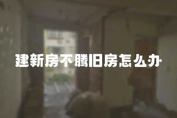 建新房不騰舊房怎么辦