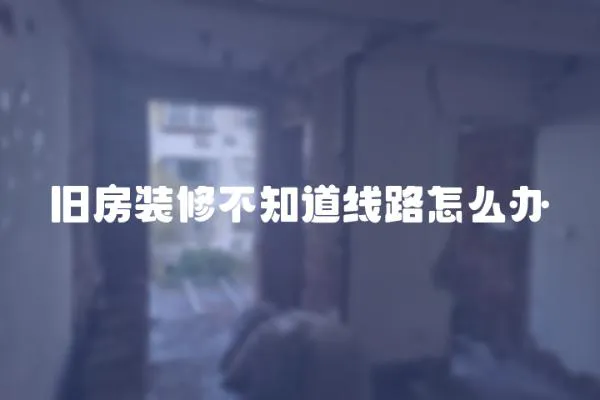 舊房裝修不知道線路怎么辦