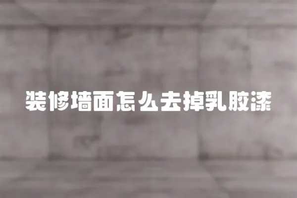 裝修墻面怎么去掉乳膠漆