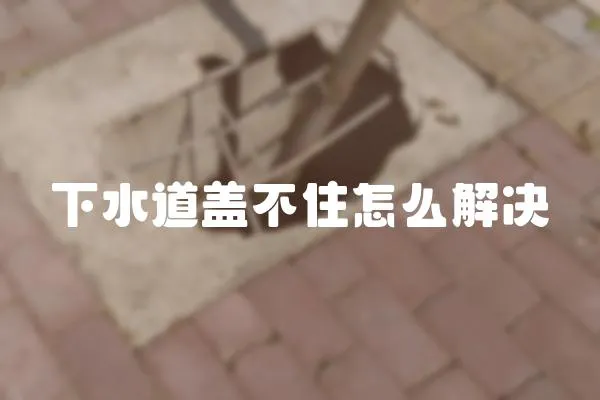 下水道蓋不住怎么解決