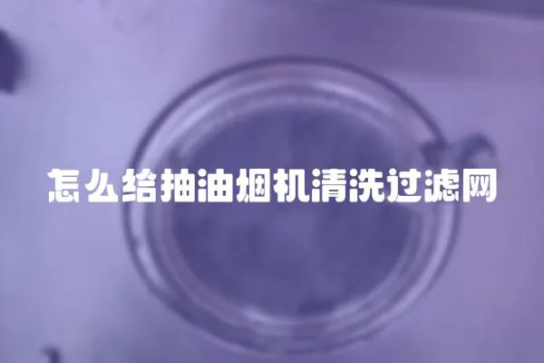 怎么給抽油煙機清洗過濾網