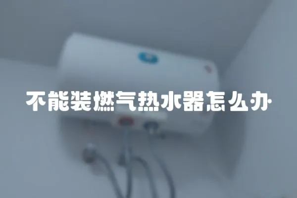 不能装燃气热水器怎么办