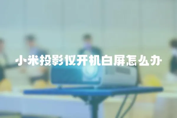 小米投影儀開機白屏怎么辦