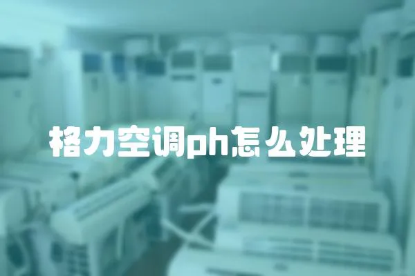 格力空调ph怎么处理