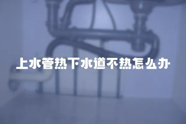 上水管熱下水道不熱怎么辦