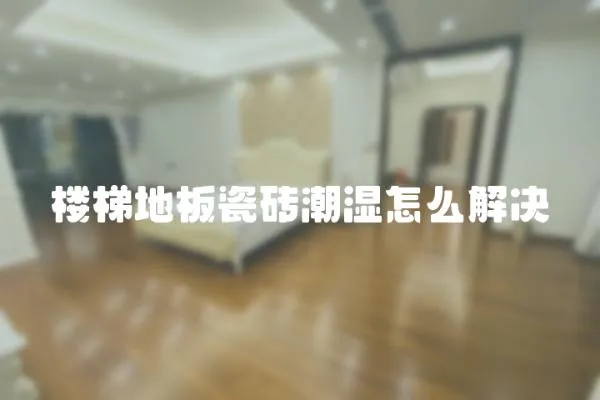 樓梯地板瓷磚潮濕怎么解決