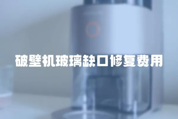 破壁機(jī)玻璃缺口修復(fù)費(fèi)用