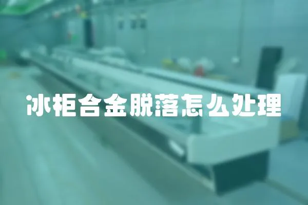 冰柜合金脫落怎么處理