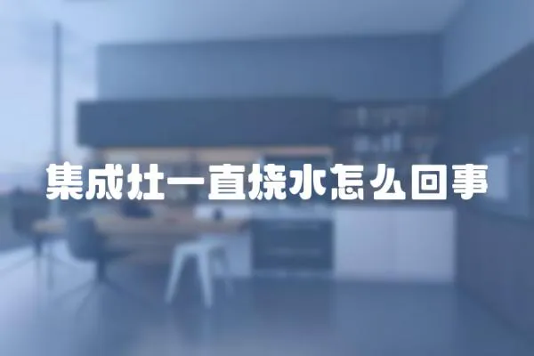 集成灶一直燒水怎么回事