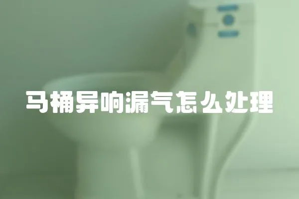 馬桶異響漏氣怎么處理
