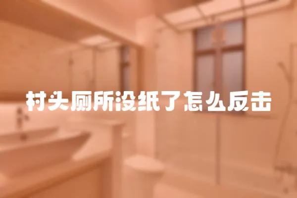 村頭廁所沒紙了怎么反擊