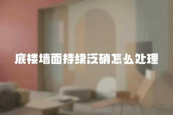 底樓墻面持續(xù)泛硝怎么處理