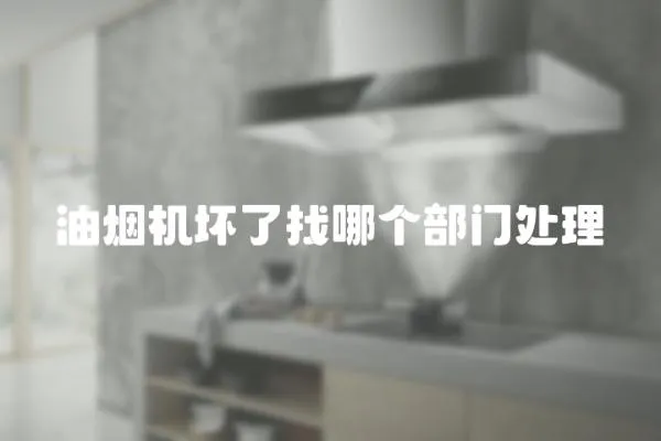 油煙機(jī)壞了找哪個(gè)部門(mén)處理