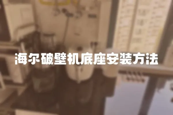 海爾破壁機(jī)底座安裝方法