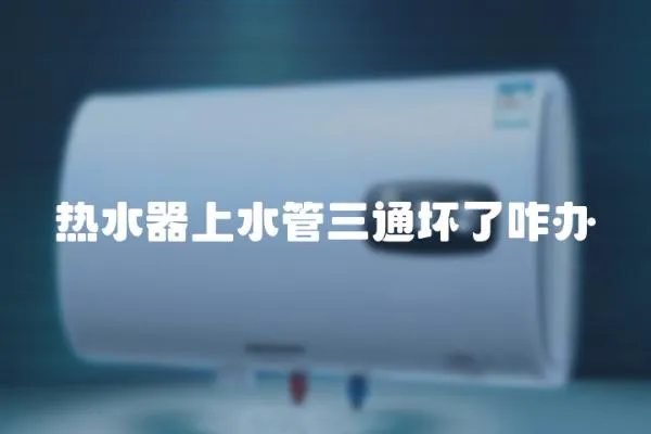 熱水器上水管三通壞了咋辦