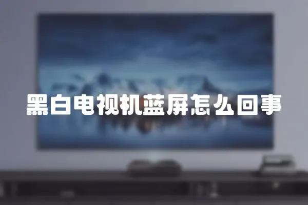 黑白電視機藍屏怎么回事