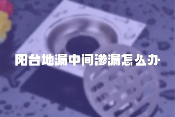 陽臺地漏中間滲漏怎么辦
