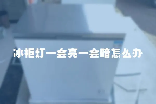 冰柜燈一會亮一會暗怎么辦