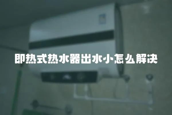 即熱式熱水器出水小怎么解決