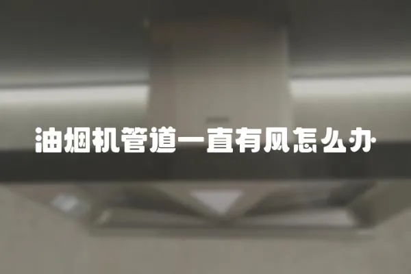 油煙機管道一直有風怎么辦