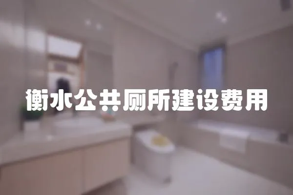 衡水公共廁所建設(shè)費(fèi)用