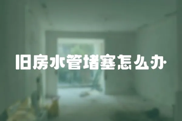 舊房水管堵塞怎么辦