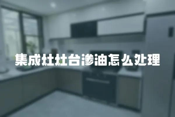 集成灶灶臺滲油怎么處理