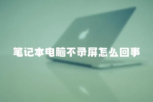 筆記本電腦不錄屏怎么回事