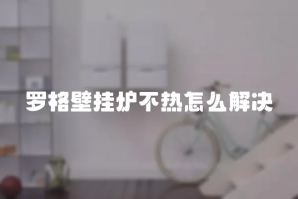 羅格壁掛爐不熱怎么解決
