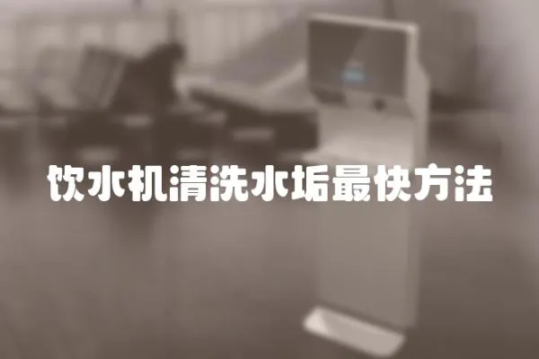 飲水機清洗水垢最快方法
