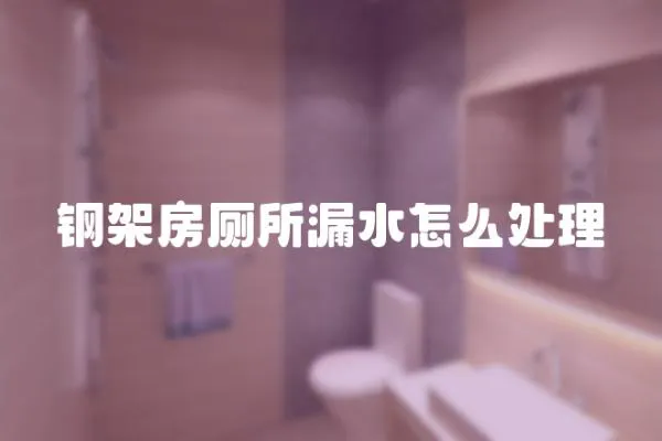 鋼架房廁所漏水怎么處理