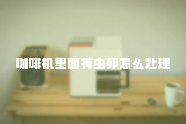 咖啡機(jī)里面有蟲卵怎么處理