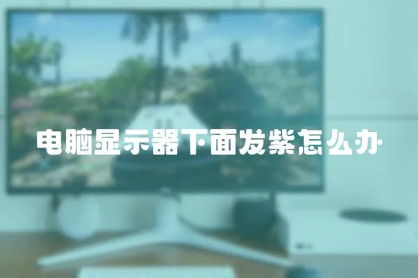 電腦顯示器下面發紫怎么辦